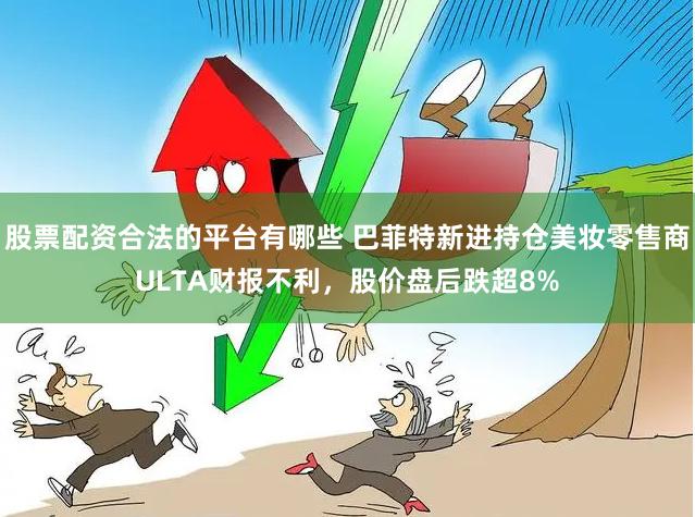 股票配资合法的平台有哪些 巴菲特新进持仓美妆零售商ULTA财报不利，股价盘后跌超8%